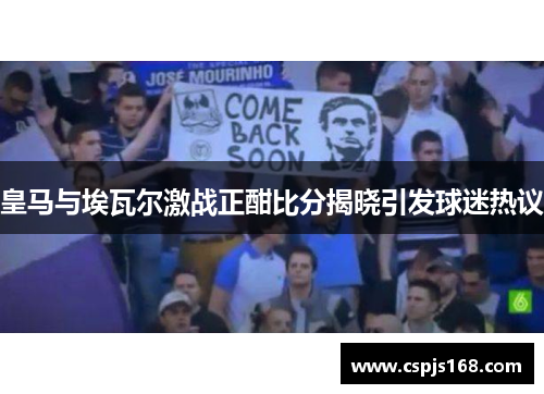 皇马与埃瓦尔激战正酣比分揭晓引发球迷热议