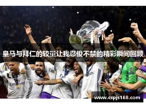 皇马与拜仁的较量让我忍俊不禁的精彩瞬间回顾
