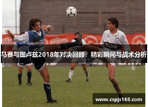 马赛与图卢兹2018年对决回顾：精彩瞬间与战术分析