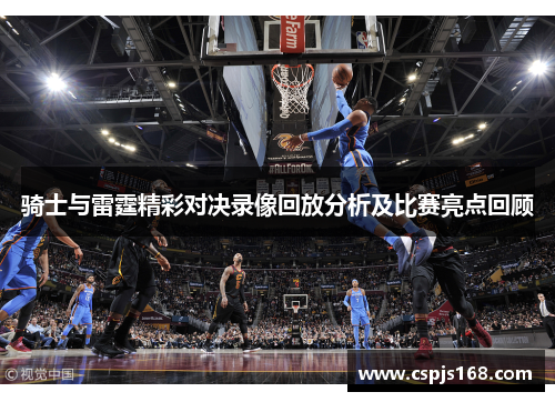 骑士与雷霆精彩对决录像回放分析及比赛亮点回顾