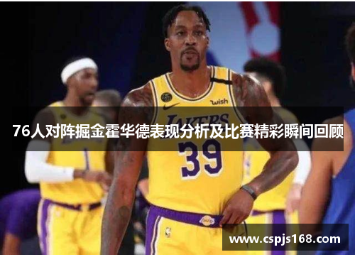76人对阵掘金霍华德表现分析及比赛精彩瞬间回顾