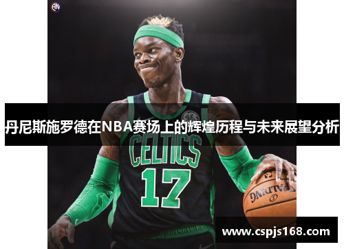 丹尼斯施罗德在NBA赛场上的辉煌历程与未来展望分析
