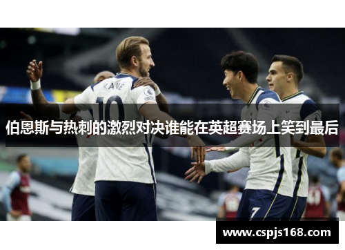 伯恩斯与热刺的激烈对决谁能在英超赛场上笑到最后