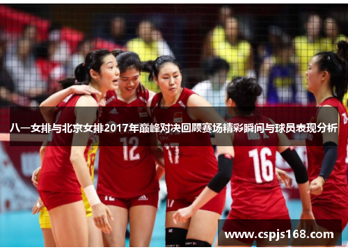 八一女排与北京女排2017年巅峰对决回顾赛场精彩瞬间与球员表现分析