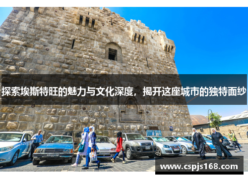 探索埃斯特旺的魅力与文化深度，揭开这座城市的独特面纱